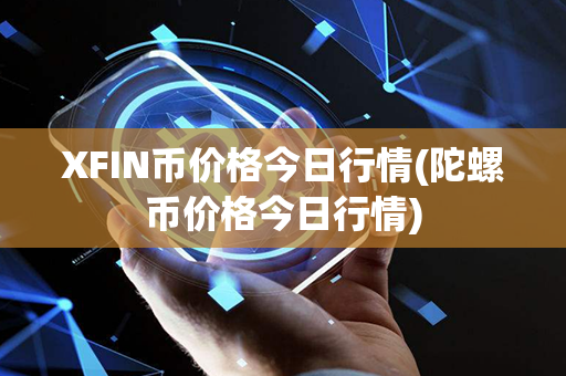 XFIN币价格今日行情(陀螺币价格今日行情)第1张-链盟网