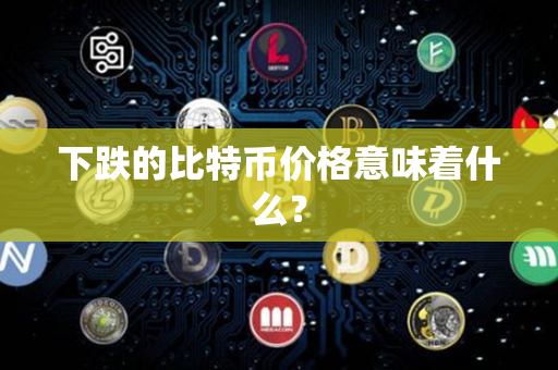 下跌的比特币价格意味着什么？