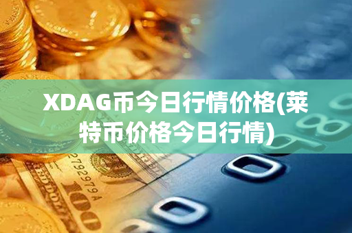 XDAG币今日行情价格(莱特币价格今日行情)第1张-链盟网