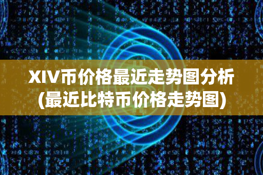 XIV币价格最近走势图分析(最近比特币价格走势图)第1张-链盟网