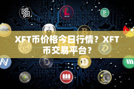 XFT币价格今日行情？XFT币交易平台？第1张-链盟网