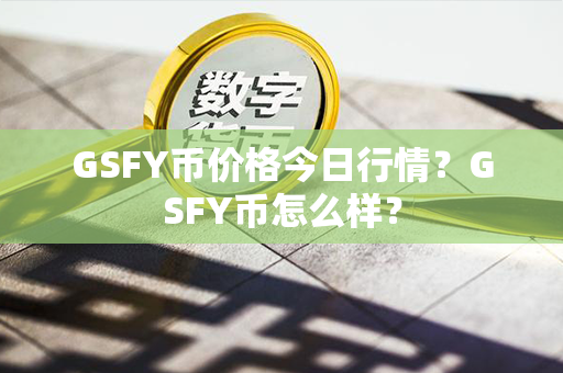 GSFY币价格今日行情？GSFY币怎么样？第1张-链盟网