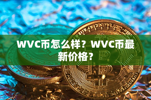 WVC币怎么样？WVC币最新价格？第1张-链盟网