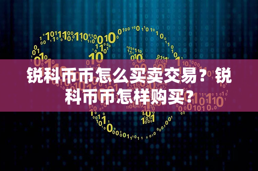 锐科币币怎么买卖交易？锐科币币怎样购买？第1张-链盟网