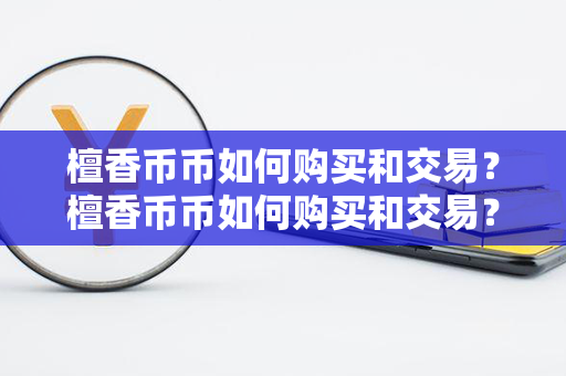 檀香币币如何购买和交易？檀香币币如何购买和交易？第1张-链盟网