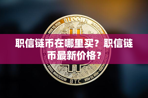 职信链币在哪里买？职信链币最新价格？第1张-链盟网