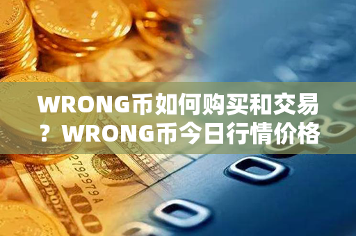 WRONG币如何购买和交易？WRONG币今日行情价格？