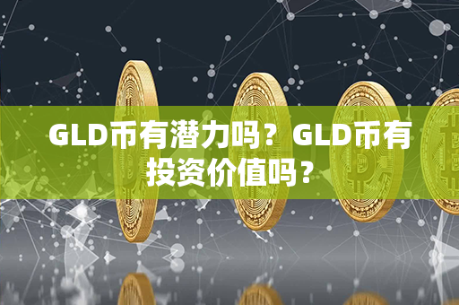 GLD币有潜力吗？GLD币有投资价值吗？第1张-链盟网