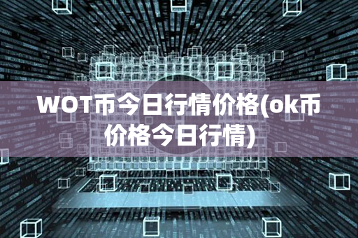 WOT币今日行情价格(ok币价格今日行情)第1张-链盟网