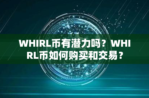 WHIRL币有潜力吗？WHIRL币如何购买和交易？