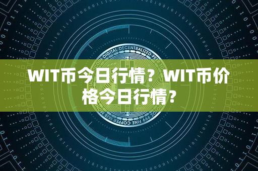 WIT币今日行情？WIT币价格今日行情？第1张-链盟网