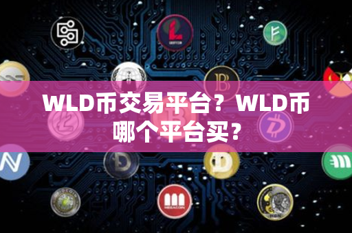 WLD币交易平台？WLD币哪个平台买？