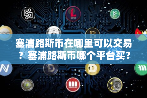 塞浦路斯币在哪里可以交易？塞浦路斯币哪个平台买？