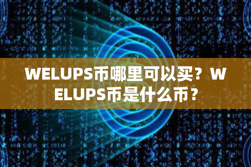 WELUPS币哪里可以买？WELUPS币是什么币？