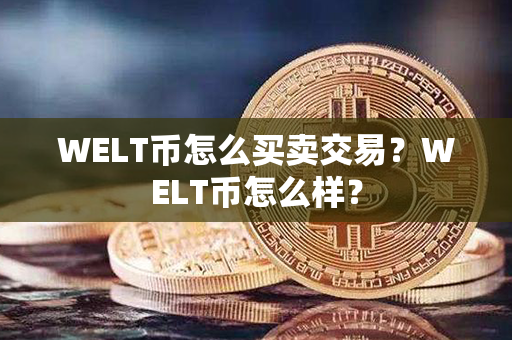 WELT币怎么买卖交易？WELT币怎么样？