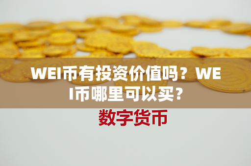 WEI币有投资价值吗？WEI币哪里可以买？第1张-链盟网