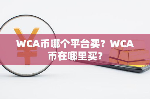 WCA币哪个平台买？WCA币在哪里买？