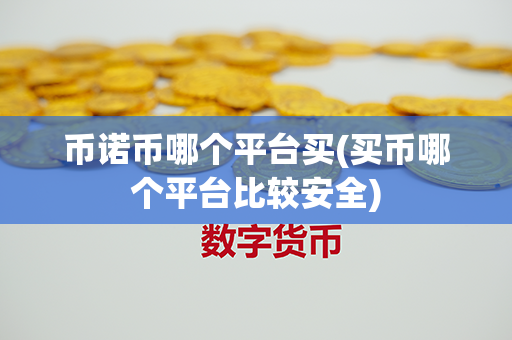 币诺币哪个平台买(买币哪个平台比较安全)第1张-链盟网