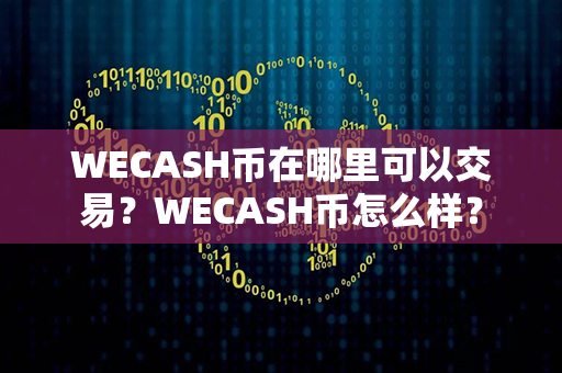 WECASH币在哪里可以交易？WECASH币怎么样？第1张-链盟网