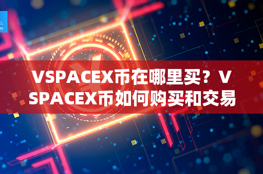 VSPACEX币在哪里买？VSPACEX币如何购买和交易？第1张-链盟网