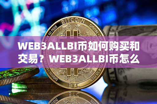 WEB3ALLBI币如何购买和交易？WEB3ALLBI币怎么买卖交易？第1张-链盟网