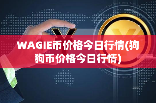 WAGIE币价格今日行情(狗狗币价格今日行情)第1张-链盟网