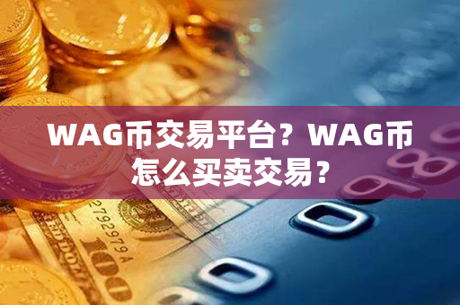 WAG币交易平台？WAG币怎么买卖交易？第1张-链盟网