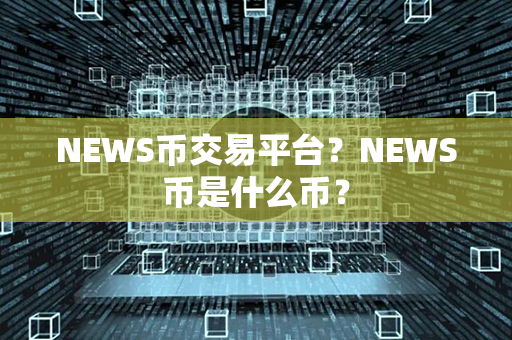 NEWS币交易平台？NEWS币是什么币？