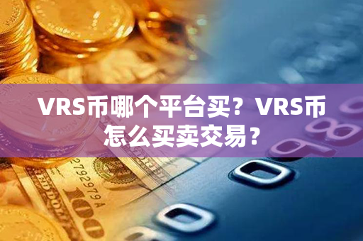 VRS币哪个平台买？VRS币怎么买卖交易？