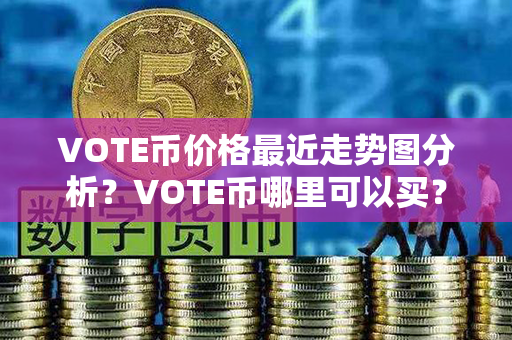 VOTE币价格最近走势图分析？VOTE币哪里可以买？