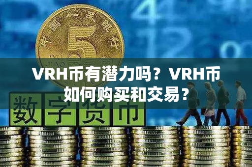 VRH币有潜力吗？VRH币如何购买和交易？第1张-链盟网