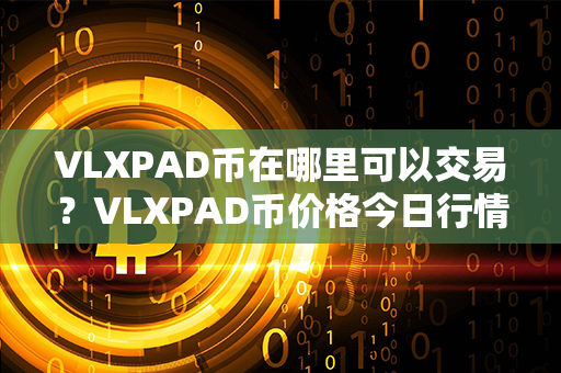 VLXPAD币在哪里可以交易？VLXPAD币价格今日行情？