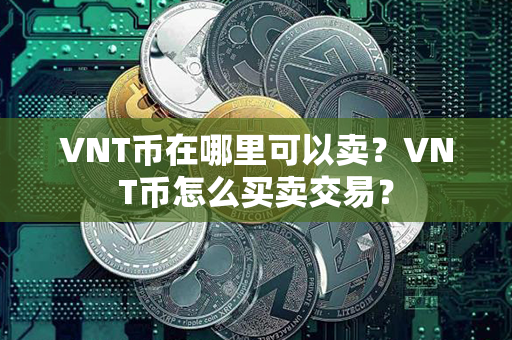 VNT币在哪里可以卖？VNT币怎么买卖交易？