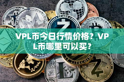 VPL币今日行情价格？VPL币哪里可以买？