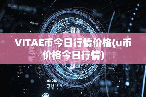 VITAE币今日行情价格(u币价格今日行情)第1张-链盟网