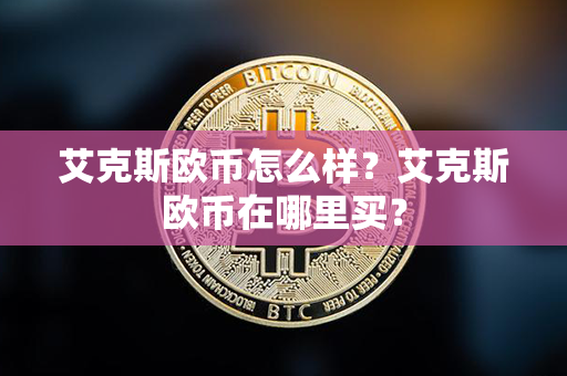 艾克斯欧币怎么样？艾克斯欧币在哪里买？第1张-链盟网