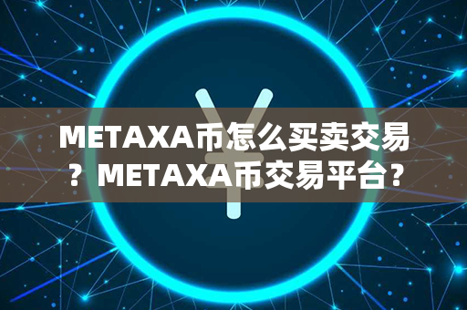 METAXA币怎么买卖交易？METAXA币交易平台？第1张-链盟网