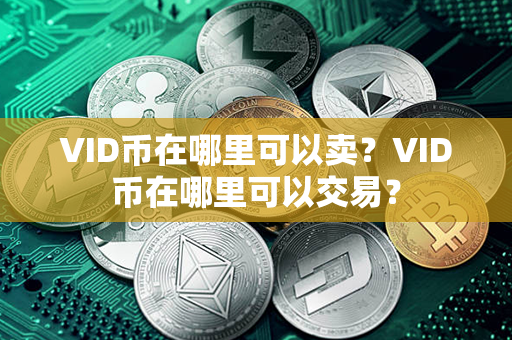 VID币在哪里可以卖？VID币在哪里可以交易？