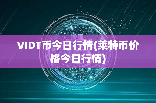 VIDT币今日行情(莱特币价格今日行情)第1张-链盟网