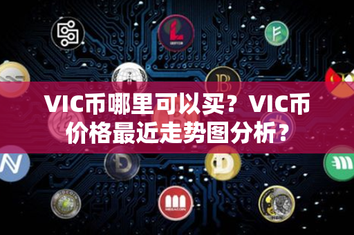 VIC币哪里可以买？VIC币价格最近走势图分析？