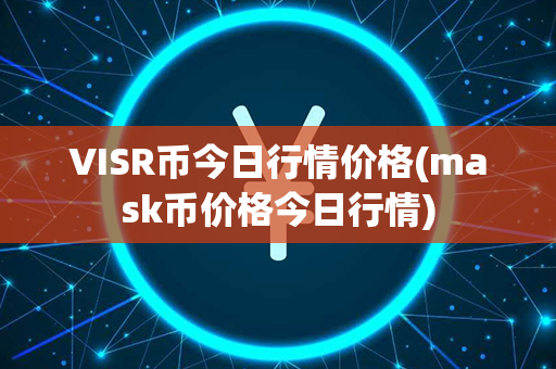 VISR币今日行情价格(mask币价格今日行情)第1张-链盟网