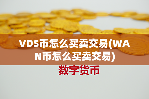 VDS币怎么买卖交易(WAN币怎么买卖交易)第1张-链盟网