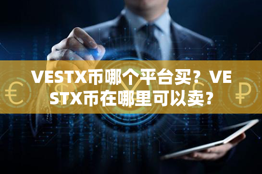 VESTX币哪个平台买？VESTX币在哪里可以卖？