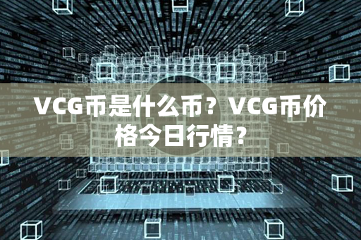 VCG币是什么币？VCG币价格今日行情？第1张-链盟网