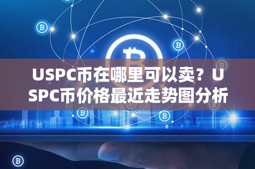 USPC币在哪里可以卖？USPC币价格最近走势图分析？第1张-链盟网