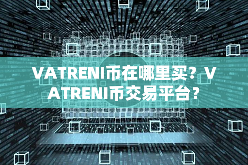 VATRENI币在哪里买？VATRENI币交易平台？