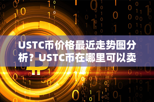 USTC币价格最近走势图分析？USTC币在哪里可以卖？