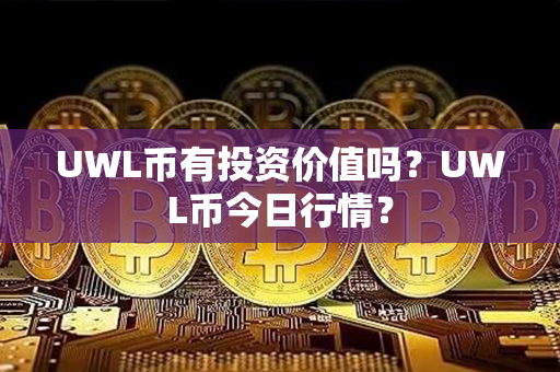 UWL币有投资价值吗？UWL币今日行情？