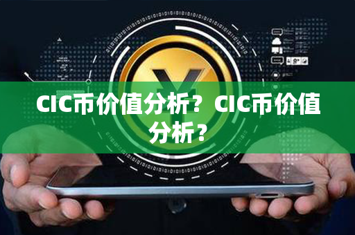 CIC币价值分析？CIC币价值分析？