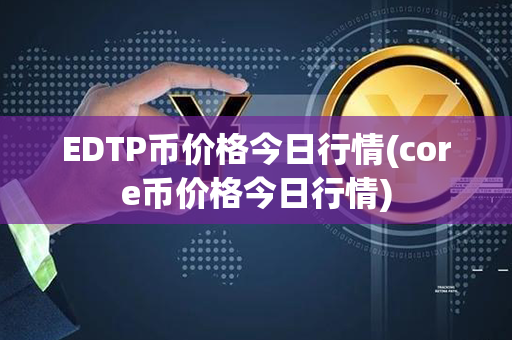 EDTP币价格今日行情(core币价格今日行情)